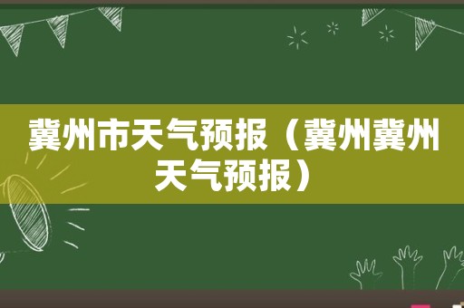 冀州天气预报最新信息及解读